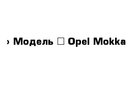  › Модель ­ Opel Mokka